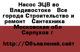 Насос ЭЦВ во Владивостоке - Все города Строительство и ремонт » Сантехника   . Московская обл.,Серпухов г.